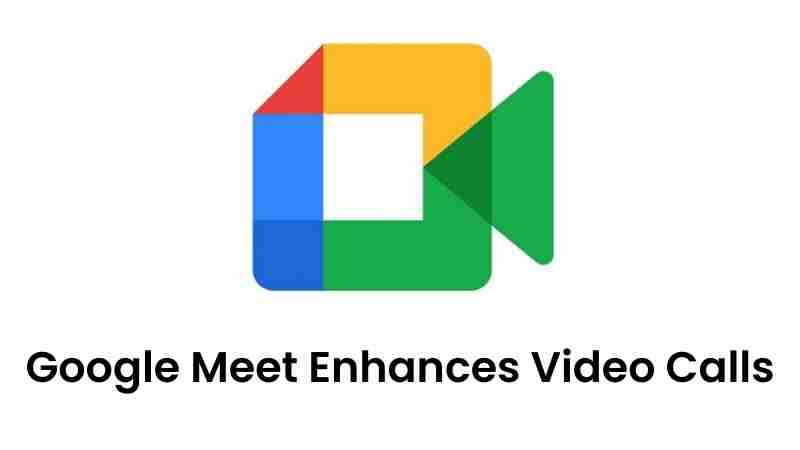 Google meet enhances video calls