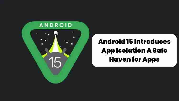 Android 15 introduces app isolation a safe haven for apps