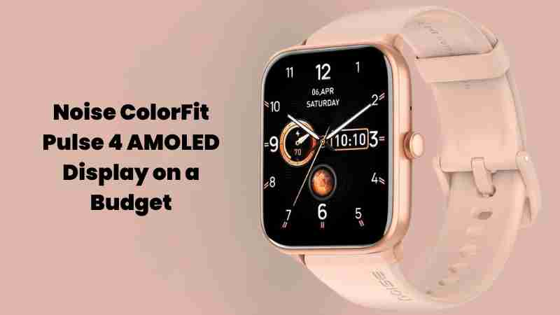 Noise colorfit pulse 4 amoled display on a budget