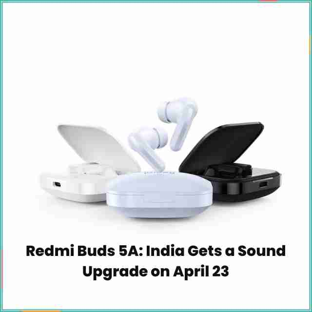 Redmi buds 5a: india gets a sound upgrade on april 23