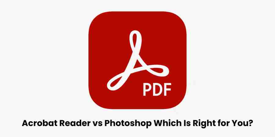 Acrobat reader vs photoshop which is right for you