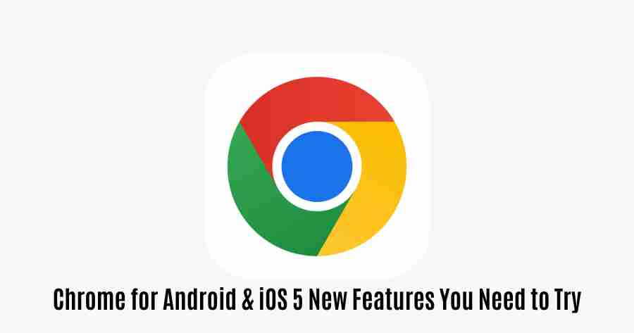 Chrome for android ios 5 new features you need to try