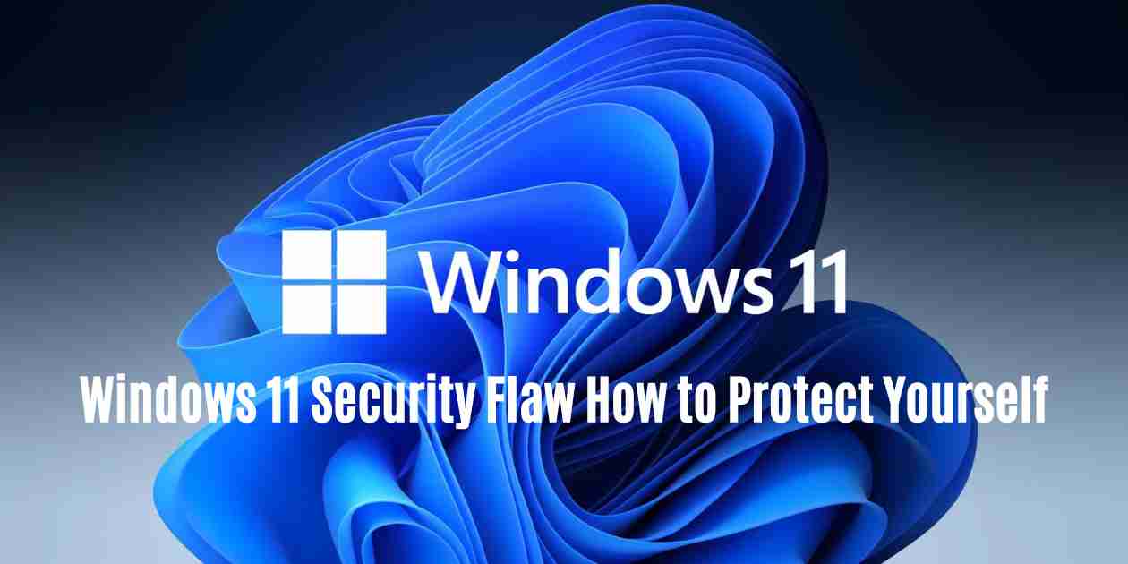 Windows 11 security flaw how to protect yourself