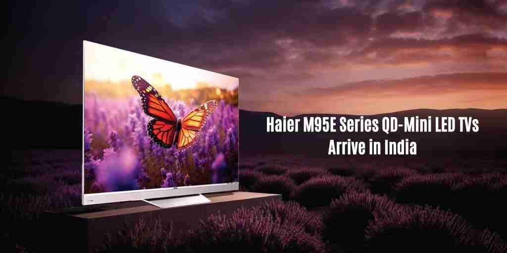 Haier m95e series qd mini led tvs arrive in india