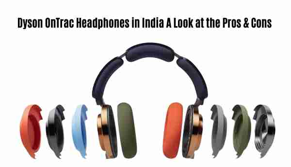 Dyson ontrac headphones in india: a look at the pros & cons