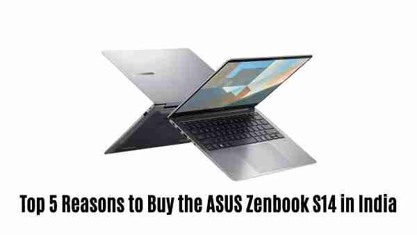 Top 5 reasons to buy the asus zenbook s14 in india