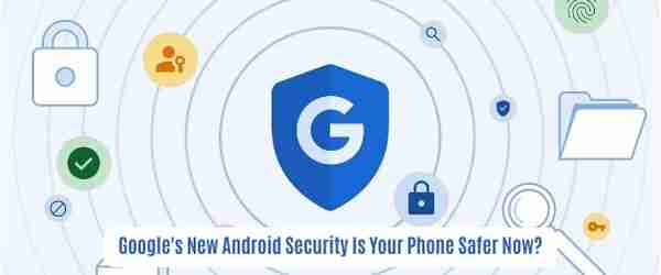 Google’s new android security: is your phone safer now?