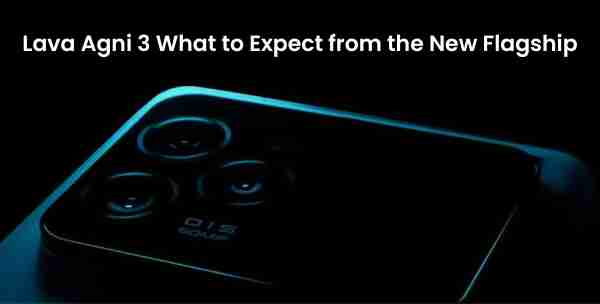 Lava agni 3: what to expect from the new flagship