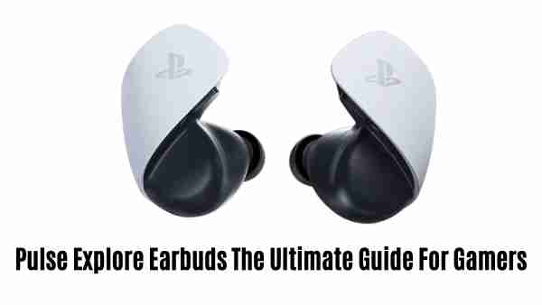 Pulse explore earbuds: the ultimate guide for gamers