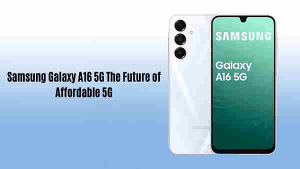 Samsung galaxy a16 5g the future of affordable 5g