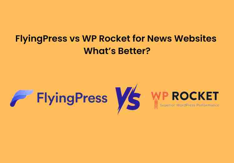 Flyingpress vs wp rocket for news websites: what’s better?