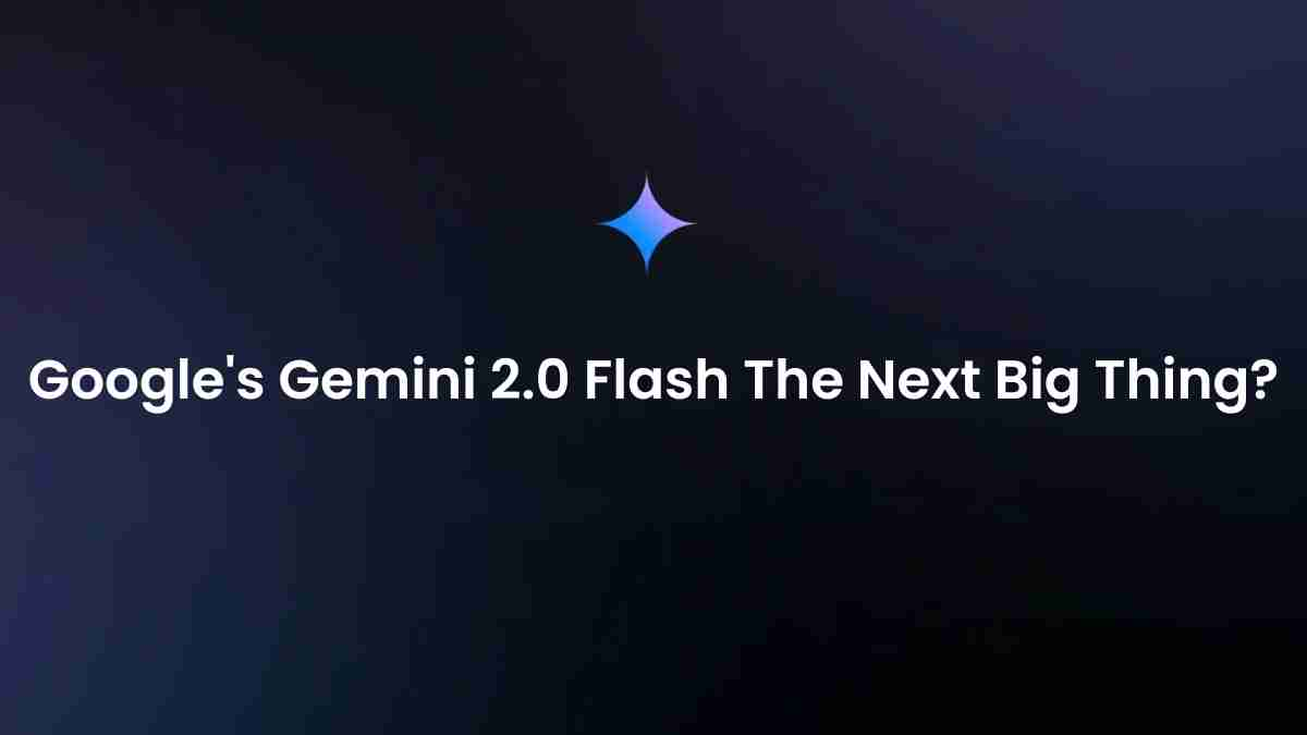 Googles gemini 2. 0 flash the next big thing